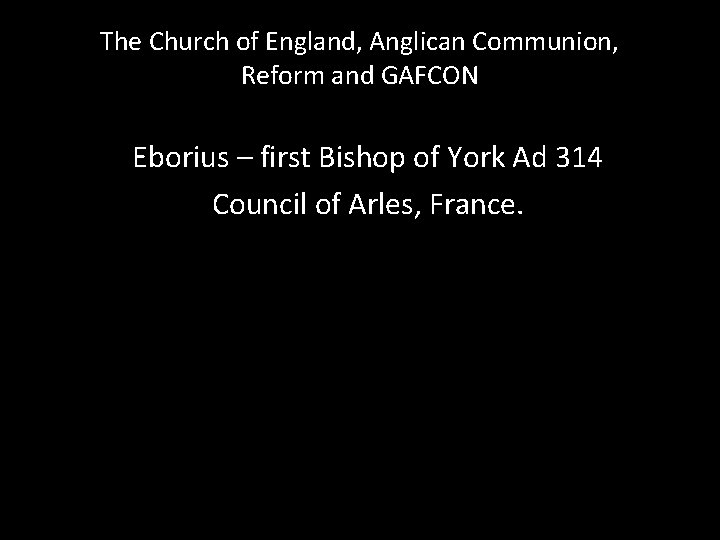 The Church of England, Anglican Communion, Reform and GAFCON Eborius – first Bishop of