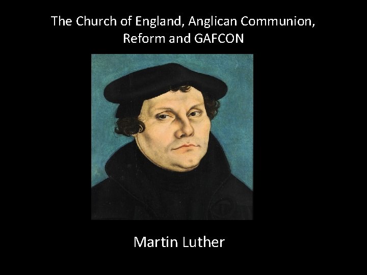 The Church of England, Anglican Communion, Reform and GAFCON Martin Luther 