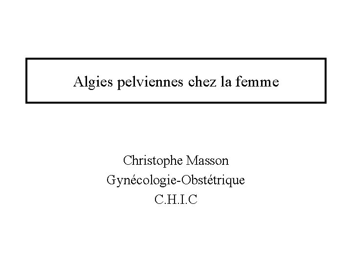Algies pelviennes chez la femme Christophe Masson Gynécologie-Obstétrique C. H. I. C 