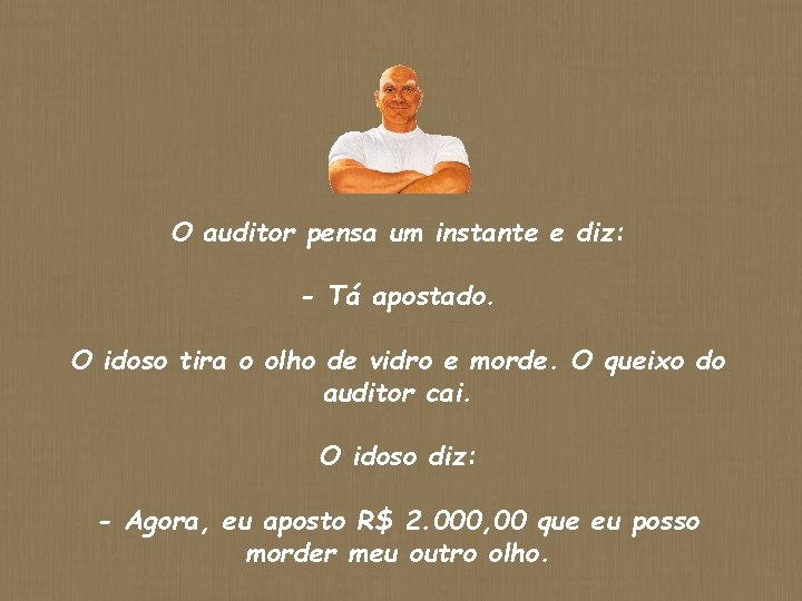 O auditor pensa um instante e diz: - Tá apostado. O idoso tira o