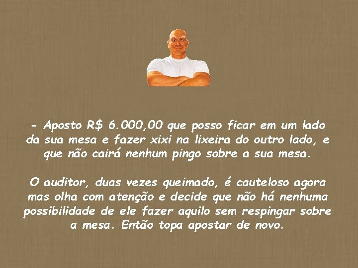 - Aposto R$ 6. 000, 00 que posso ficar em um lado da sua