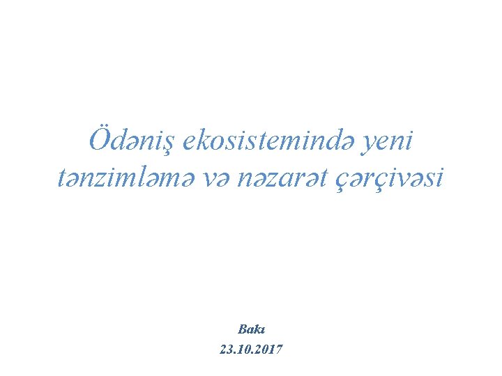 Ödəniş ekosistemində yeni tənzimləmə və nəzarət çərçivəsi Bakı 23. 10. 2017 