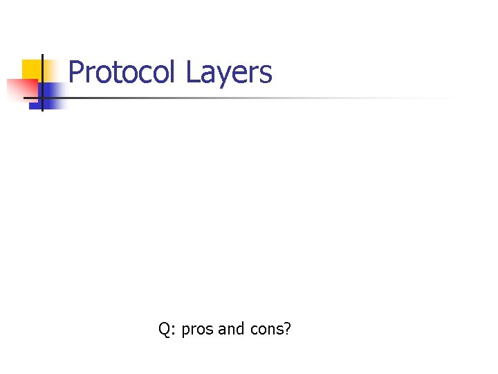 Protocol Layers Q: pros and cons? 