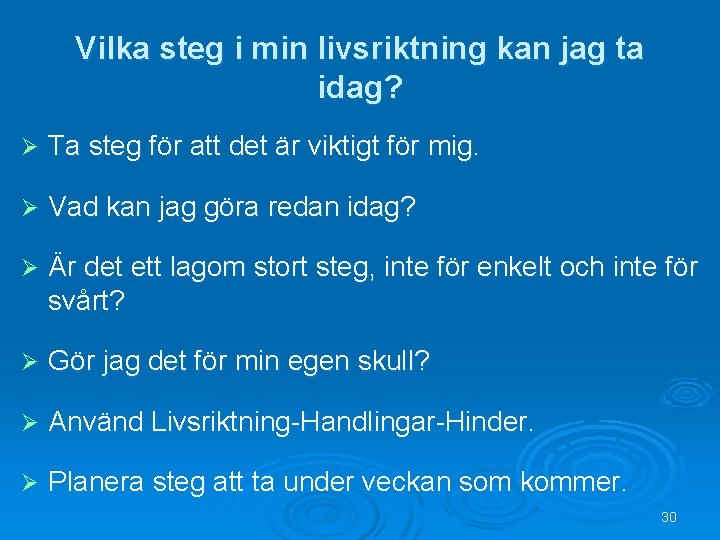 Vilka steg i min livsriktning kan jag ta idag? Ø Ta steg för att