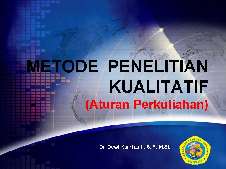 METODE PENELITIAN KUALITATIF (Aturan Perkuliahan) Dr. Dewi Kurniasih, S. IP. , M. Si. LOGO