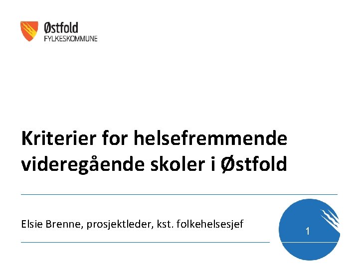 Kriterier for helsefremmende videregående skoler i Østfold Elsie Brenne, prosjektleder, kst. folkehelsesjef 1 