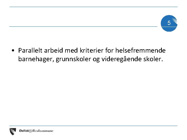 5 • Parallelt arbeid med kriterier for helsefremmende barnehager, grunnskoler og videregående skoler. 