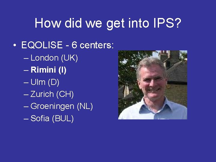 How did we get into IPS? • EQOLISE - 6 centers: – London (UK)