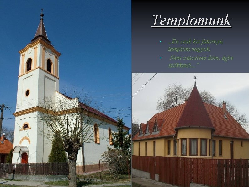 Templomunk • • „Én csak kis fatornyú templom vagyok, Nem csúcsíves dóm, égbe szökkenő.