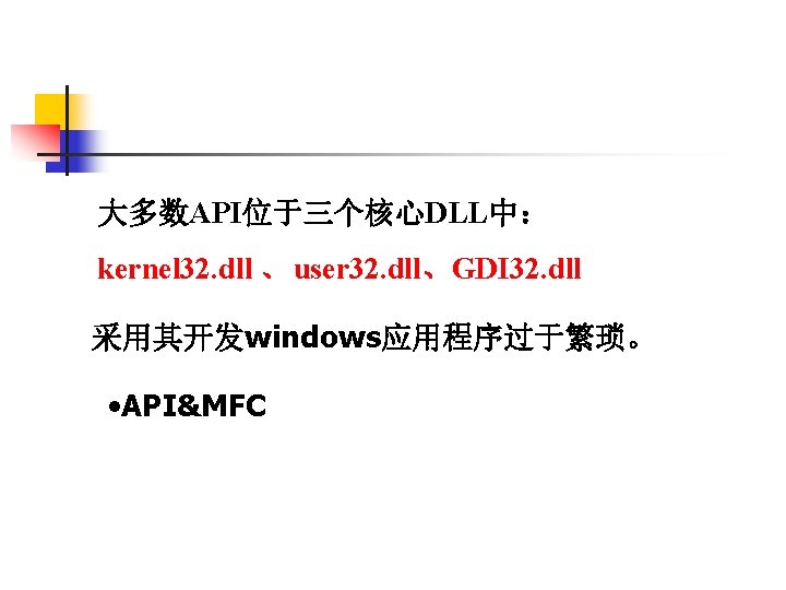 大多数API位于三个核心DLL中： kernel 32. dll 、 user 32. dll、GDI 32. dll 采用其开发windows应用程序过于繁琐。 • API&MFC 