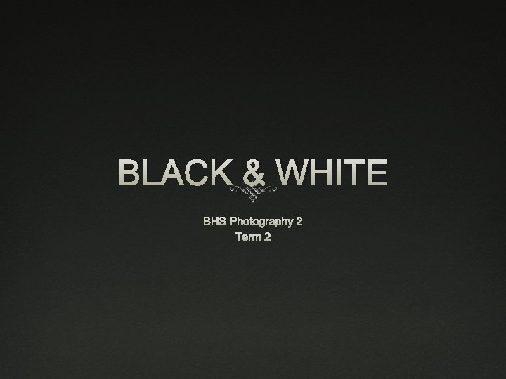BLACK & WHITE BHS Photography 2 Term 2 