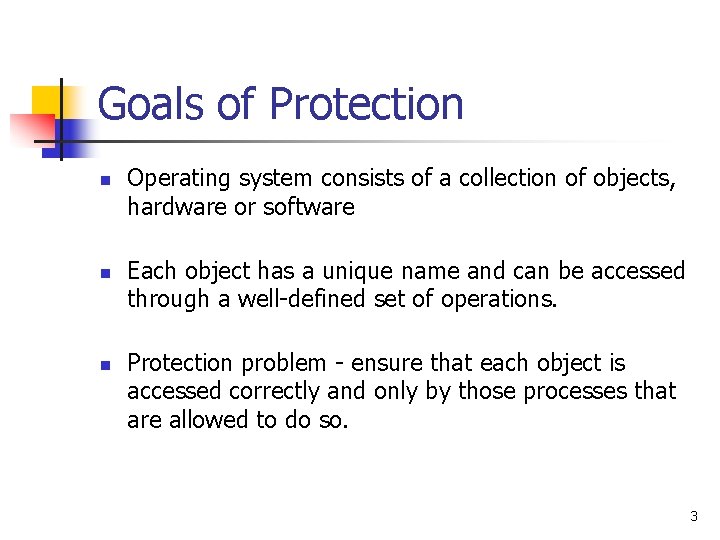 Goals of Protection n Operating system consists of a collection of objects, hardware or