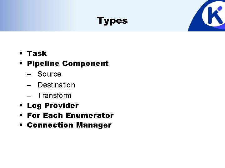 Types • Task • Pipeline Component – Source – Destination – Transform • Log