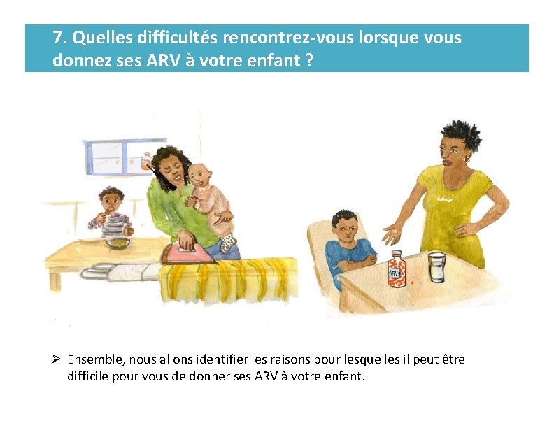 7. Quelles difficultés rencontrez-vous lorsque vous donnez ses ARV à votre enfant ? Ø