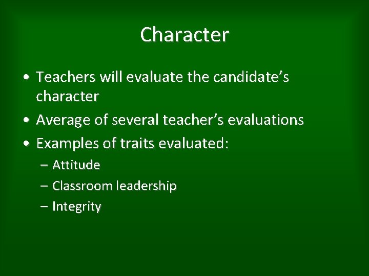 Character • Teachers will evaluate the candidate’s character • Average of several teacher’s evaluations