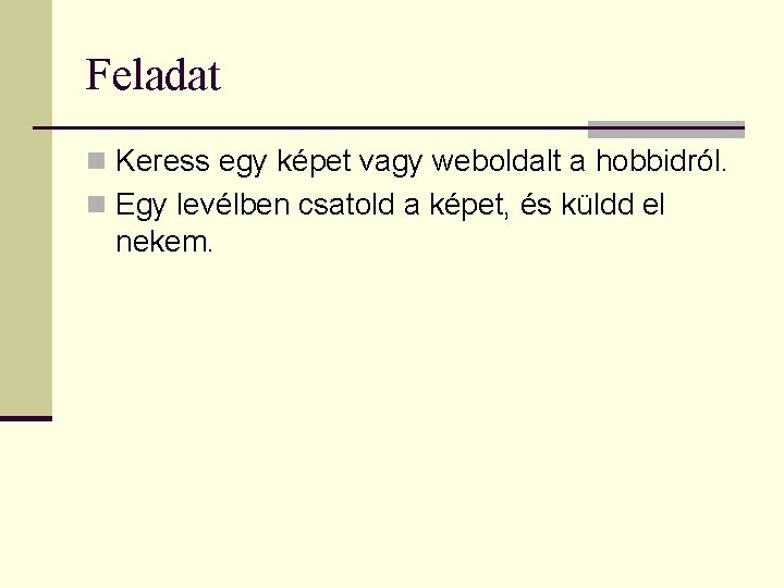 Feladat n Keress egy képet vagy weboldalt a hobbidról. n Egy levélben csatold a
