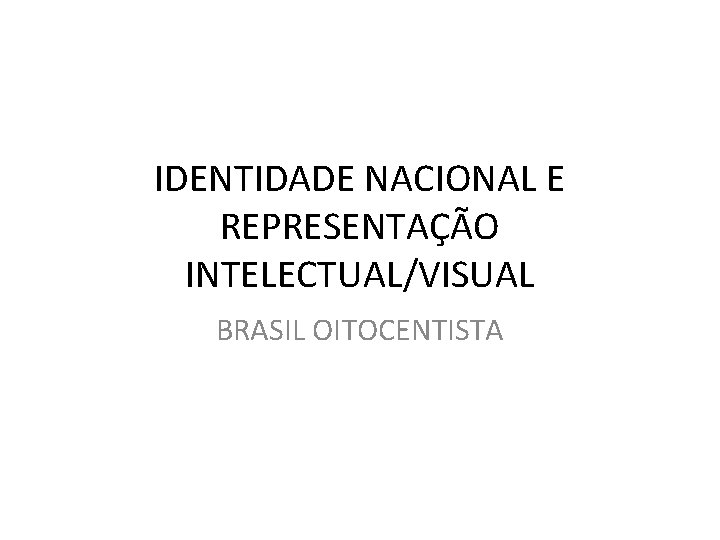 IDENTIDADE NACIONAL E REPRESENTAÇÃO INTELECTUAL/VISUAL BRASIL OITOCENTISTA 