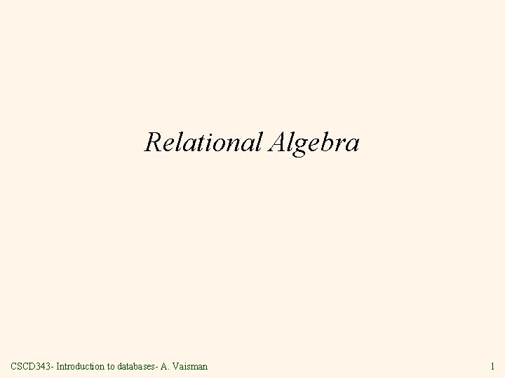 Relational Algebra CSCD 343 - Introduction to databases- A. Vaisman 1 