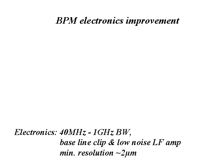 BPM electronics improvement Electronics: 40 MHz - 1 GHz BW, base line clip &