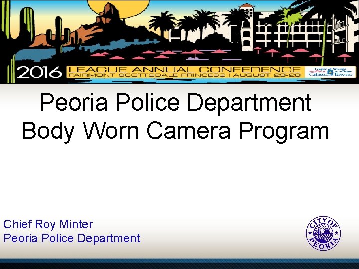 PROCEDURAL JUSTICE AND POLICE Peoria Police Department Body Worn Camera Program Chief Roy Minter