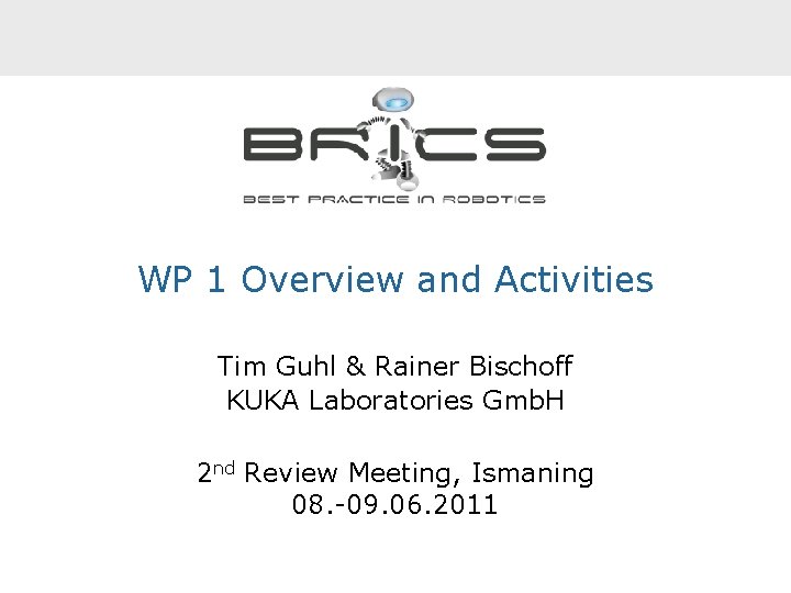 WP 1 Overview and Activities Tim Guhl & Rainer Bischoff KUKA Laboratories Gmb. H