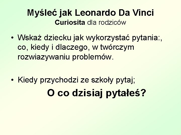 Myśleć jak Leonardo Da Vinci Curiosita dla rodziców • Wskaż dziecku jak wykorzystać pytania: