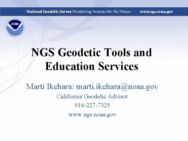 NGS Geodetic Tools and Education Services Marti Ikehara: marti. ikehara@noaa. gov California Geodetic Advisor