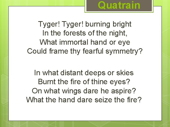 Quatrain Tyger! burning bright In the forests of the night, What immortal hand or