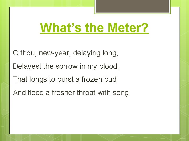 What’s the Meter? O thou, new-year, delaying long, Delayest the sorrow in my blood,