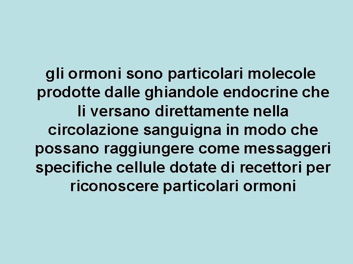 gli ormoni sono particolari molecole prodotte dalle ghiandole endocrine che li versano direttamente nella