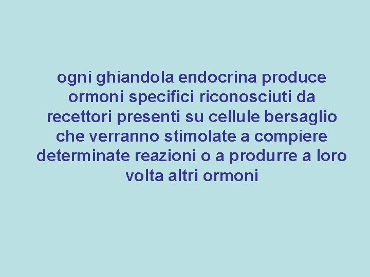 ogni ghiandola endocrina produce ormoni specifici riconosciuti da recettori presenti su cellule bersaglio che