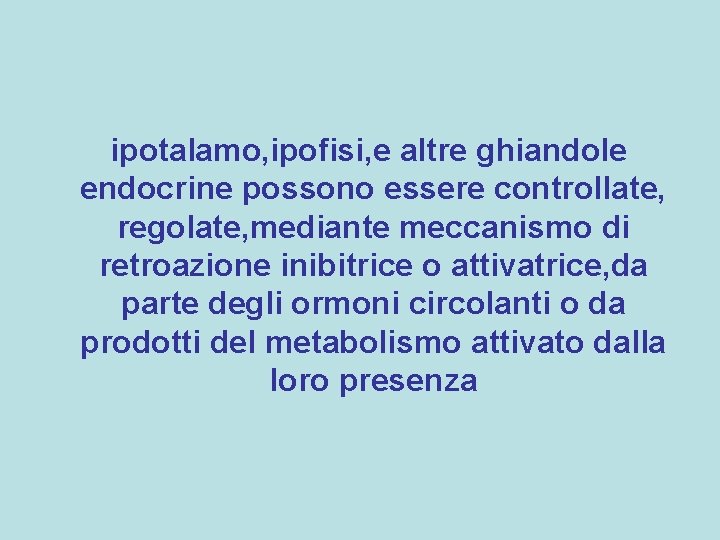 ipotalamo, ipofisi, e altre ghiandole endocrine possono essere controllate, regolate, mediante meccanismo di retroazione