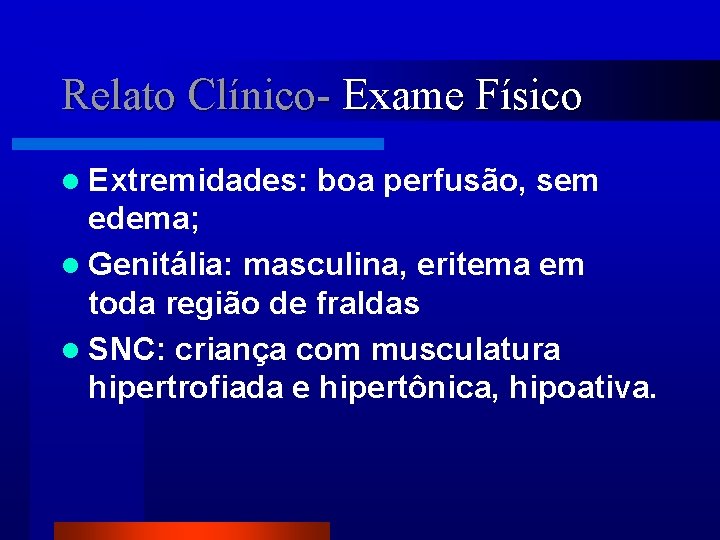 Relato Clínico- Exame Físico l Extremidades: boa perfusão, sem edema; l Genitália: masculina, eritema
