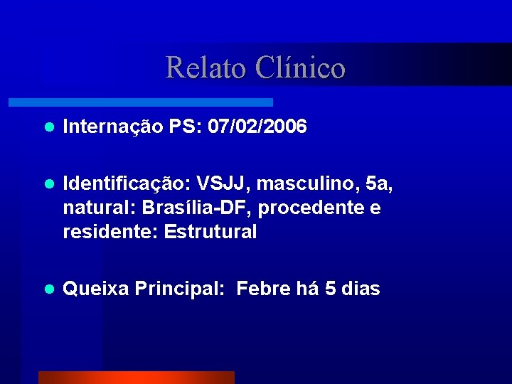 Relato Clínico l Internação PS: 07/02/2006 l Identificação: VSJJ, masculino, 5 a, natural: Brasília-DF,