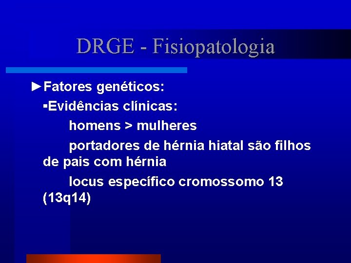 DRGE - Fisiopatologia ►Fatores genéticos: ▪Evidências clínicas: homens > mulheres portadores de hérnia hiatal