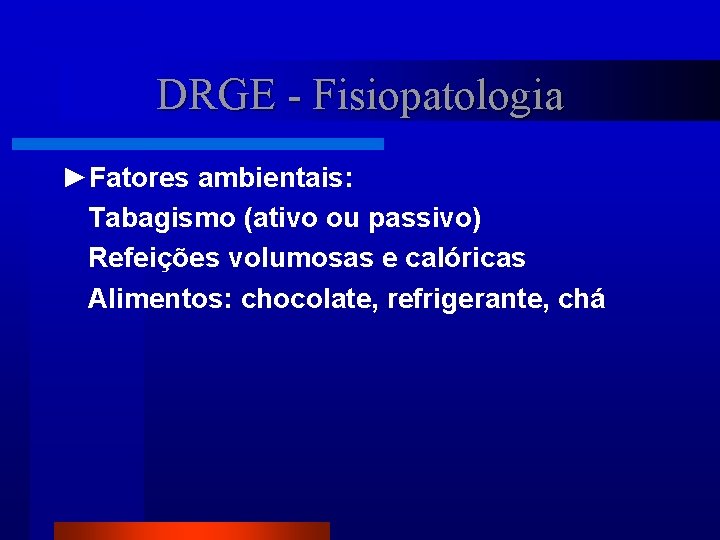 DRGE - Fisiopatologia ►Fatores ambientais: Tabagismo (ativo ou passivo) Refeições volumosas e calóricas Alimentos: