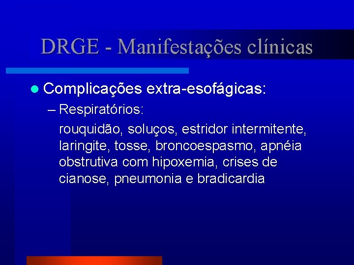 DRGE - Manifestações clínicas l Complicações extra-esofágicas: – Respiratórios: rouquidão, soluços, estridor intermitente, laringite,