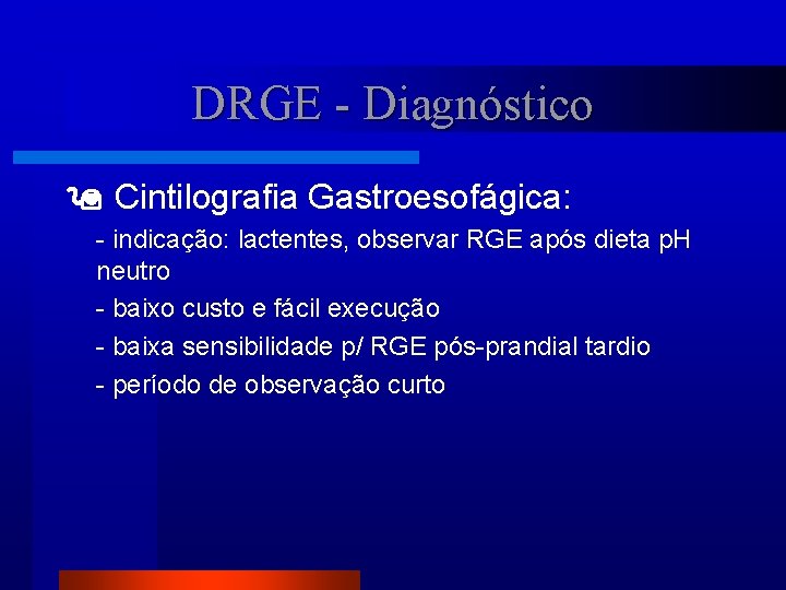 DRGE - Diagnóstico Cintilografia Gastroesofágica: - indicação: lactentes, observar RGE após dieta p. H