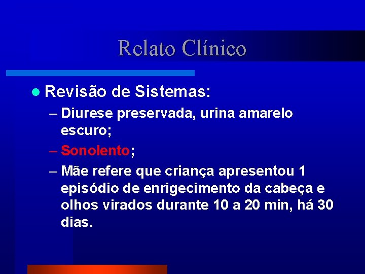 Relato Clínico l Revisão de Sistemas: – Diurese preservada, urina amarelo escuro; – Sonolento;