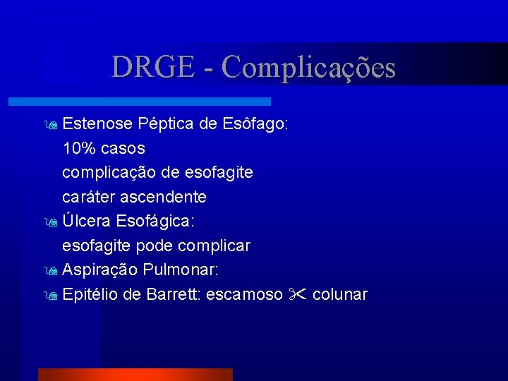 DRGE - Complicações Estenose Péptica de Esôfago: 10% casos complicação de esofagite caráter ascendente