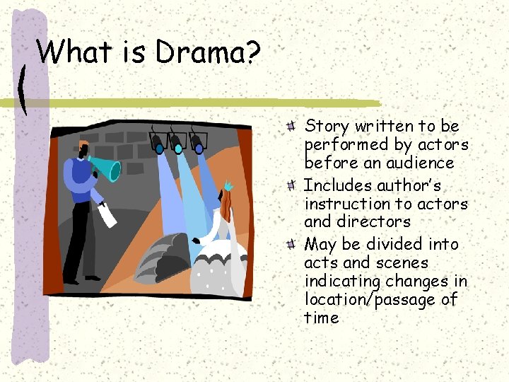 What is Drama? Story written to be performed by actors before an audience Includes
