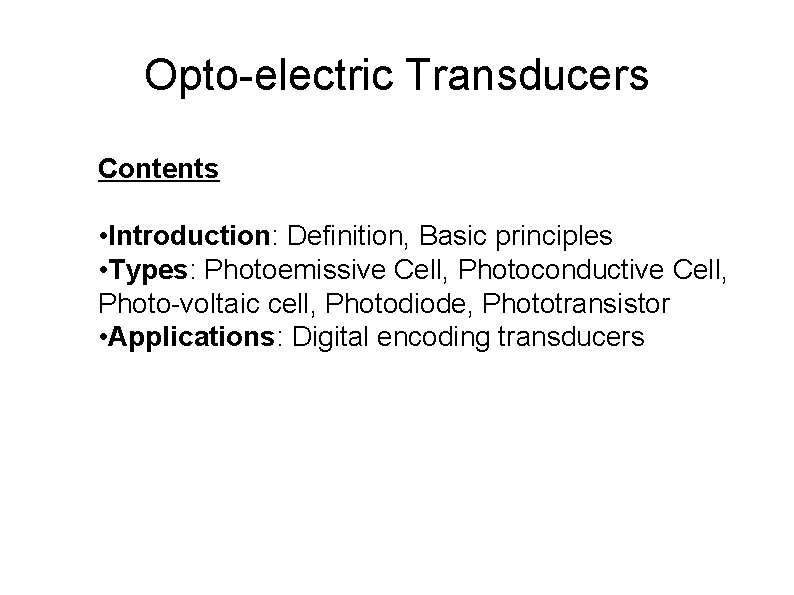 Opto-electric Transducers Contents • Introduction: Definition, Basic principles • Types: Photoemissive Cell, Photoconductive Cell,