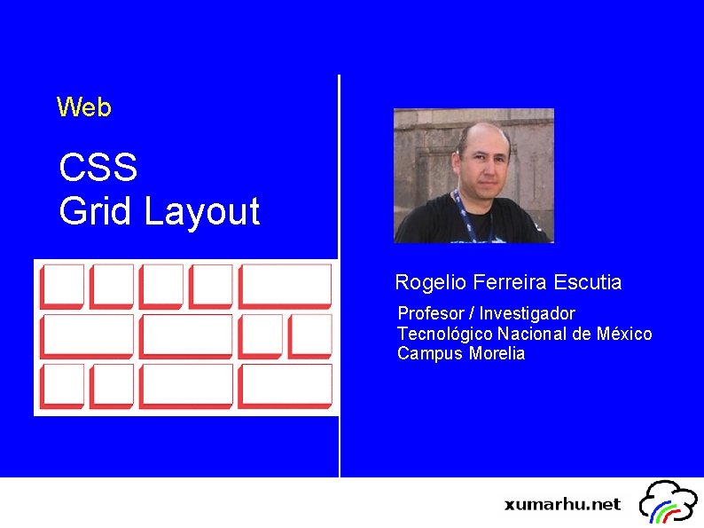 Web CSS Grid Layout Rogelio Ferreira Escutia Profesor / Investigador Tecnológico Nacional de México