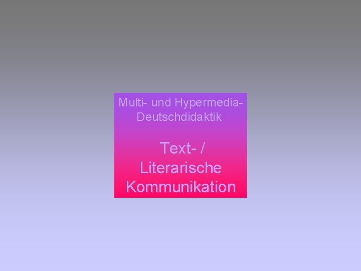 Multi- und Hypermedia. Deutschdidaktik Text- / Literarische Kommunikation 