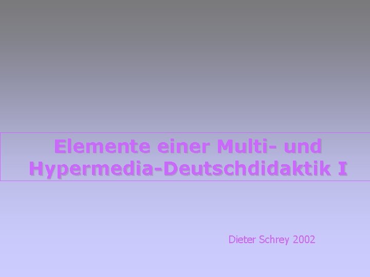 Elemente einer Multi- und Hypermedia-Deutschdidaktik I Dieter Schrey 2002 