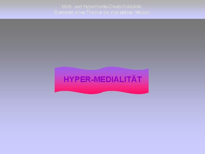 Multi- und Hypermedia-Deutschdidaktik: Elemente einer Theorie der interaktiven Medien HYPER-MEDIALITÄT 