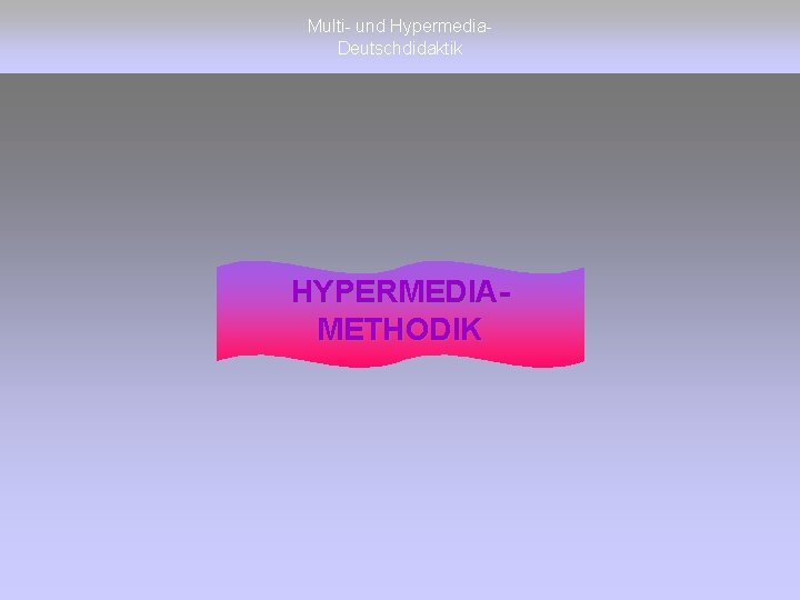 Multi- und Hypermedia. Deutschdidaktik HYPERMEDIAMETHODIK 