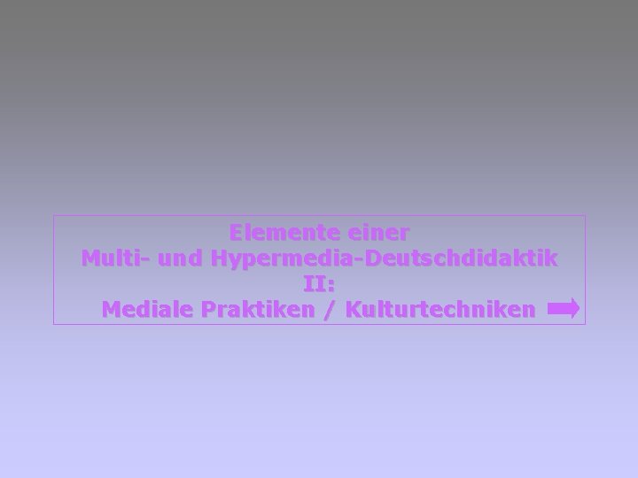 Elemente einer Multi- und Hypermedia-Deutschdidaktik II: Mediale Praktiken / Kulturtechniken 