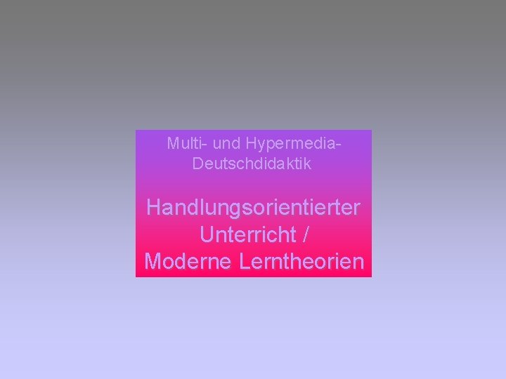 Multi- und Hypermedia. Deutschdidaktik Handlungsorientierter Unterricht / Moderne Lerntheorien 