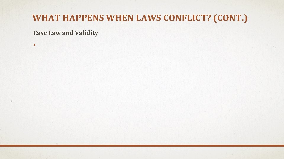 WHAT HAPPENS WHEN LAWS CONFLICT? (CONT. ) Case Law and Validity • 